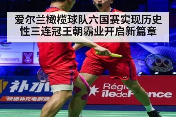 爱尔兰橄榄球队六国赛实现历史性三连冠王朝霸业开启新篇章