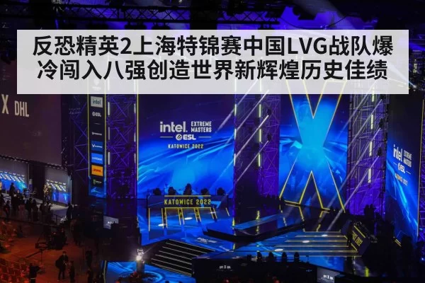 反恐精英2上海特锦赛中国LVG战队爆冷闯入八强创造世界新辉煌历史佳绩