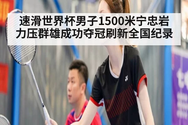 速滑世界杯男子1500米宁忠岩力压群雄成功夺冠刷新全国纪录