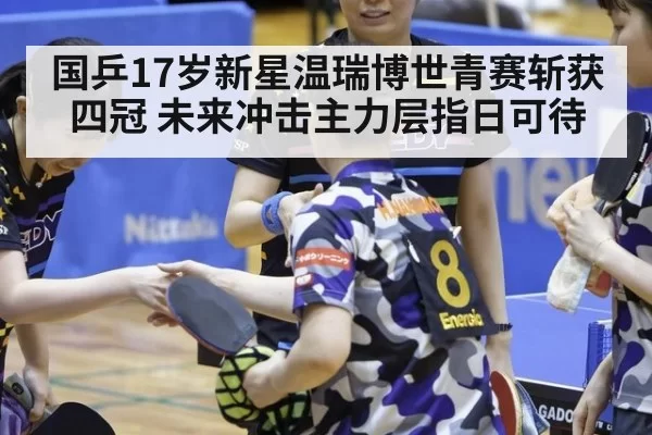国乒17岁新星温瑞博世青赛斩获四冠 未来冲击主力层指日可待