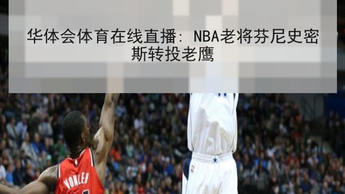 华体会体育在线直播: NBA老将芬尼史密斯转投老鹰