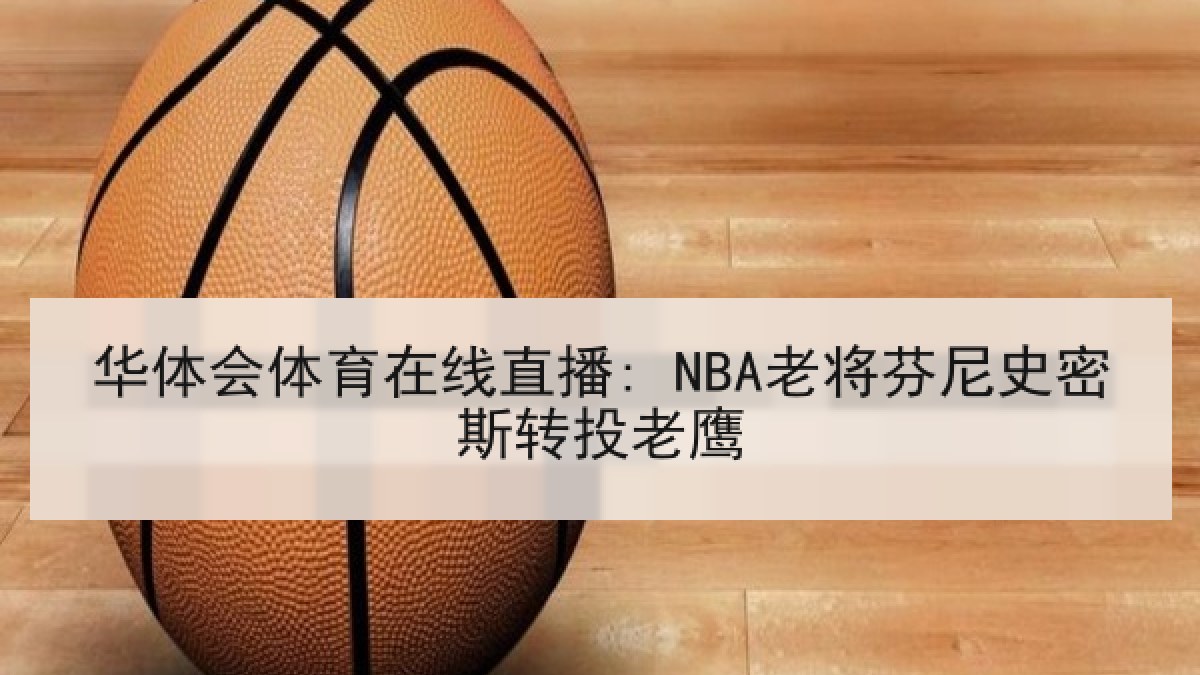 华体会体育在线直播: NBA老将芬尼史密斯转投老鹰